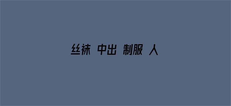 >丝袜 中出 制服 人妻 美腿横幅海报图